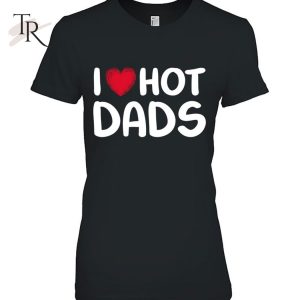 I Love Hot Dads Classic Father’s Day Gift T-Shirt