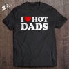 I Love Hot Dads Classic Father’s Day Gift T-Shirt