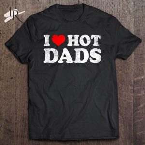 I Love Hot Dads Classic Hot Dad Father’s Day T-Shirt