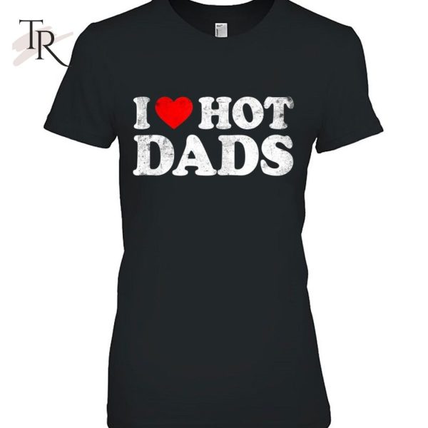 I Love Hot Dads Classic Hot Dad Father’s Day T-Shirt