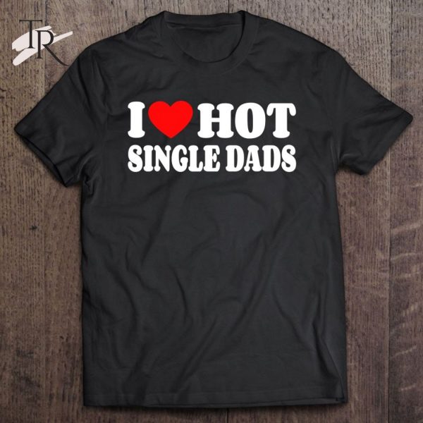 I Love Hot Single Dads Funny Red Heart Love Single Dads T-Shirt