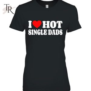 I Love Hot Single Dads Funny Red Heart Love Single Dads T-Shirt
