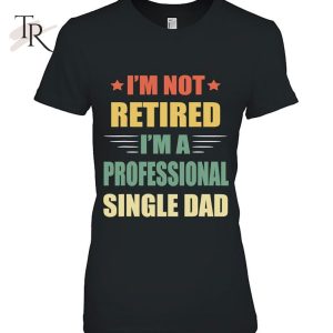 I’m Not Retired I’m A Professional Single Dad T-Shirt