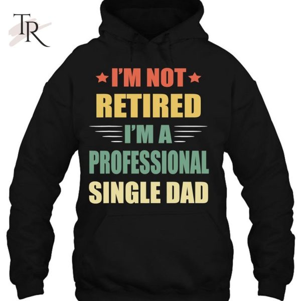 I’m Not Retired I’m A Professional Single Dad T-Shirt