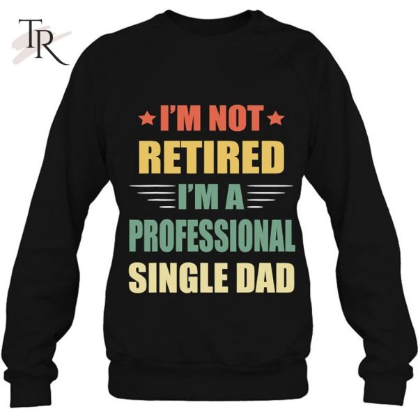 I’m Not Retired I’m A Professional Single Dad T-Shirt