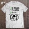 Single Taken Busy Being A Single Dad And Don’t Have Time For Your Shit T-Shirt