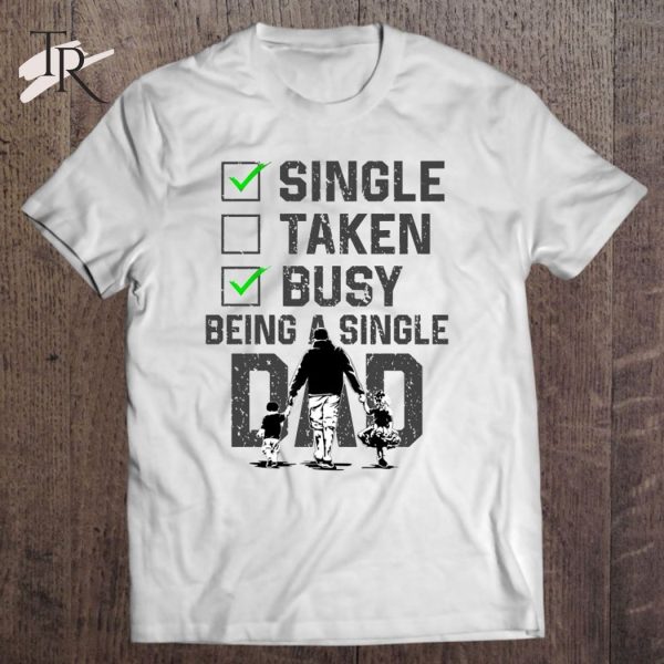 Single Taken Busy Being A Single Dad T-Shirt