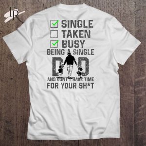 Single Taken Busy Being A Single Dad And Don’t Have Time For Your Shit T-Shirt