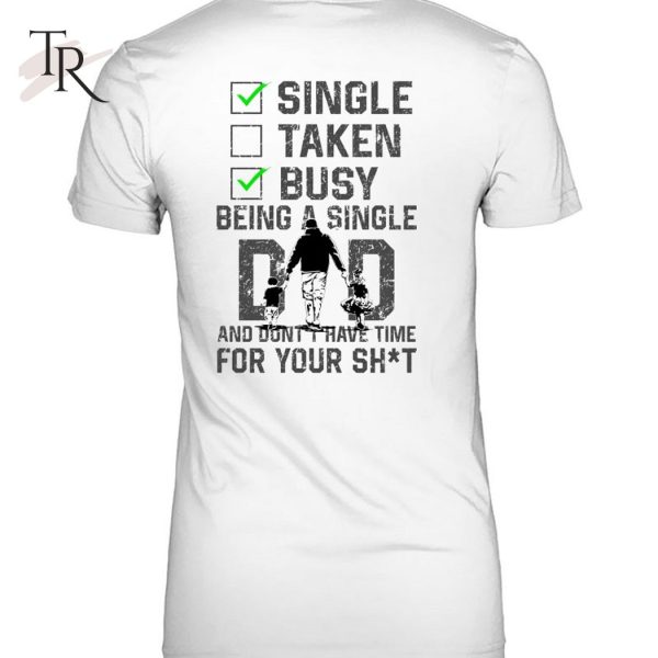 Single Taken Busy Being A Single Dad And Don’t Have Time For Your Shit T-Shirt