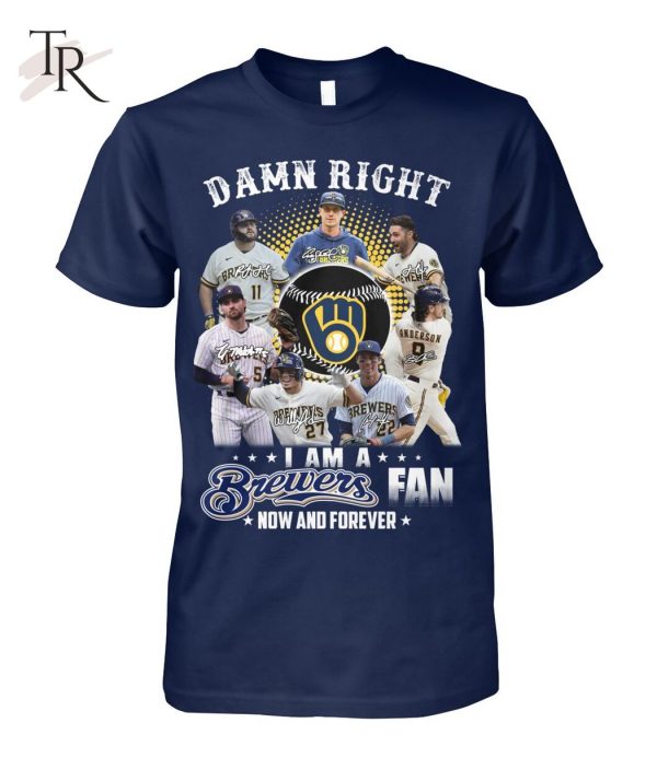 Damn Right I Am A Brewers Fan Now And Forever T-Shirt – Limited Edition