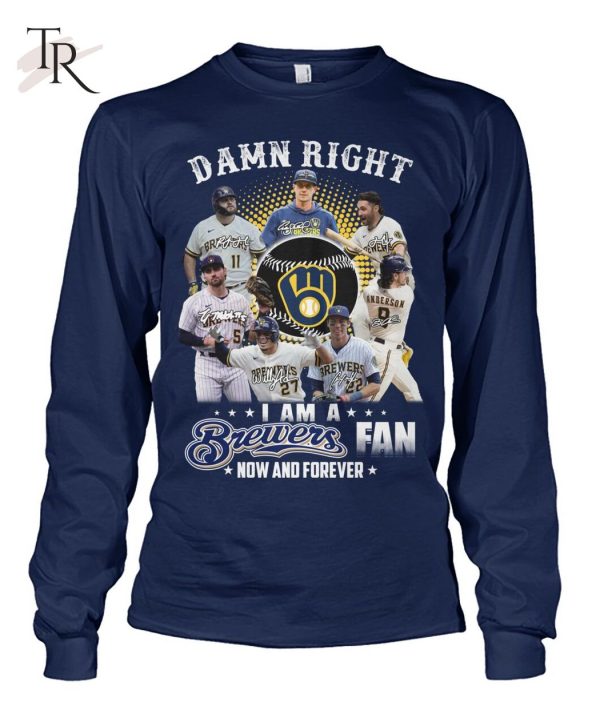 Damn Right I Am A Brewers Fan Now And Forever T-Shirt – Limited Edition