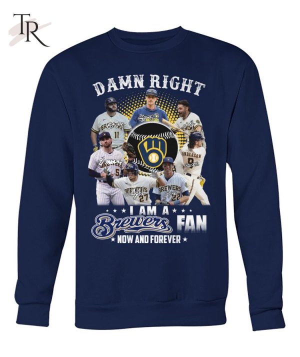 Damn Right I Am A Brewers Fan Now And Forever T-Shirt – Limited Edition