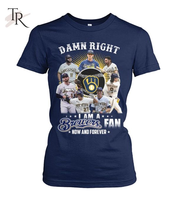 Damn Right I Am A Brewers Fan Now And Forever T-Shirt – Limited Edition