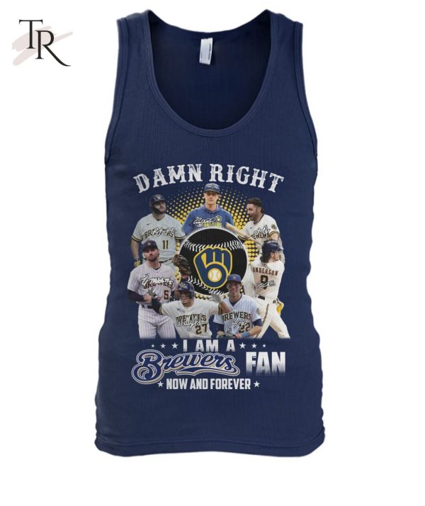 Damn Right I Am A Brewers Fan Now And Forever T-Shirt – Limited Edition