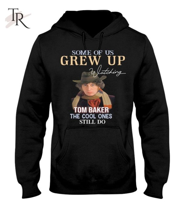 Some Of Us Grew Up Tom Baker The Cool Ones Still Do T-Shirt – Limited Edition