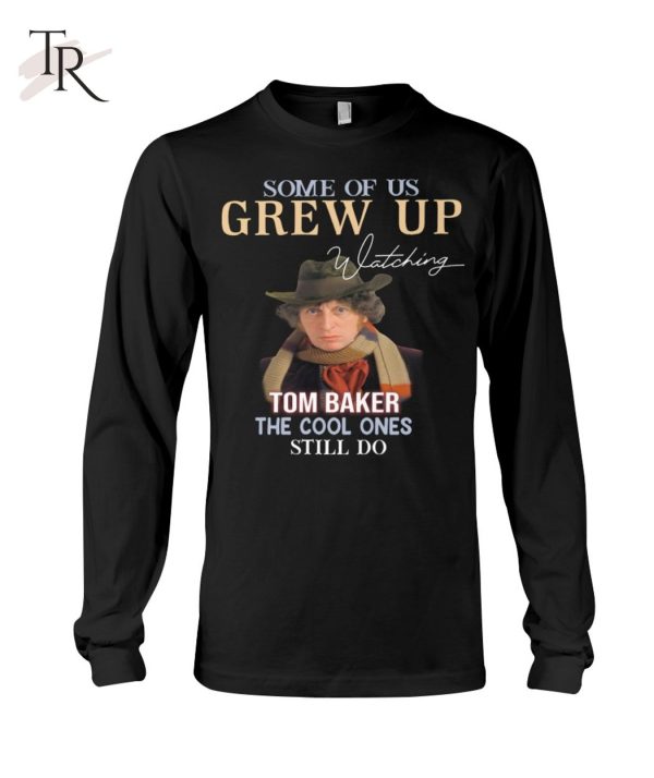 Some Of Us Grew Up Tom Baker The Cool Ones Still Do T-Shirt – Limited Edition