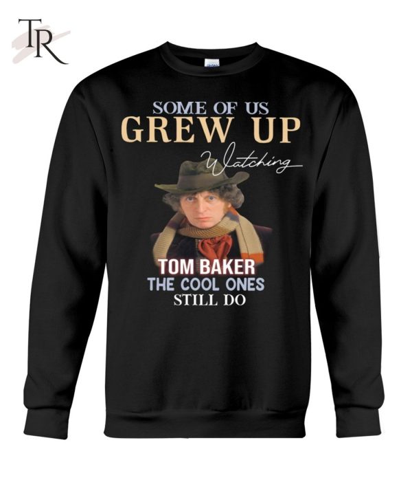 Some Of Us Grew Up Tom Baker The Cool Ones Still Do T-Shirt – Limited Edition