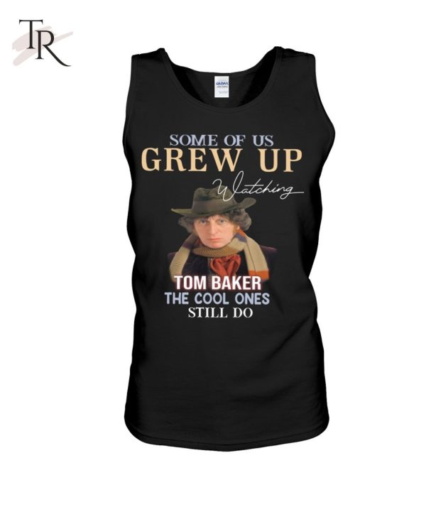 Some Of Us Grew Up Tom Baker The Cool Ones Still Do T-Shirt – Limited Edition