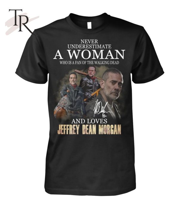 Never Underestimate A Woman Who Is A Fan Of The Walking Dead And Loves Jeffrey Dean Morgan T-Shirt – Limited Edition