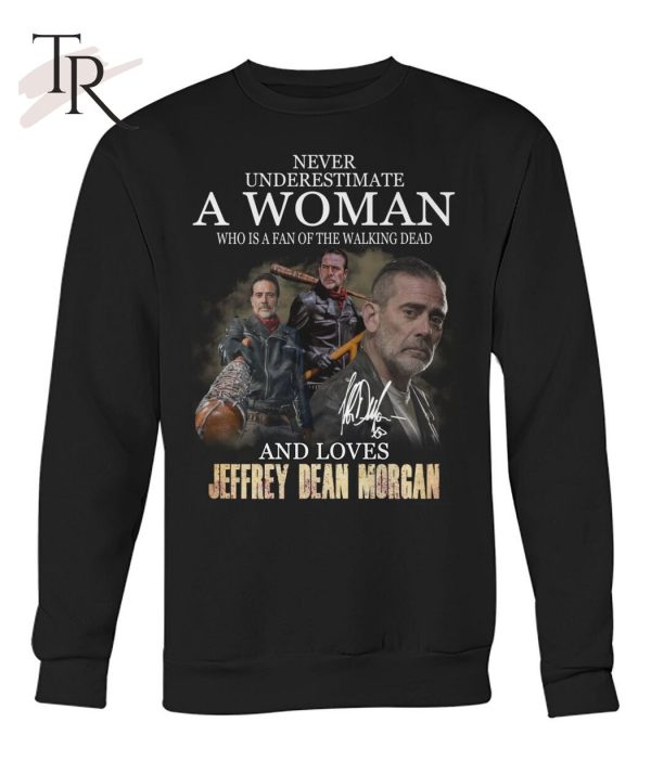 Never Underestimate A Woman Who Is A Fan Of The Walking Dead And Loves Jeffrey Dean Morgan T-Shirt – Limited Edition