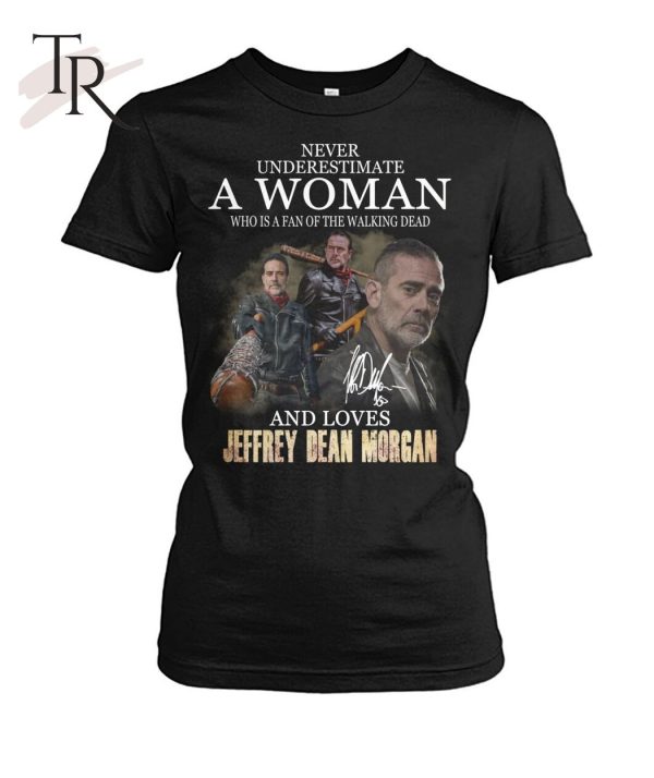 Never Underestimate A Woman Who Is A Fan Of The Walking Dead And Loves Jeffrey Dean Morgan T-Shirt – Limited Edition