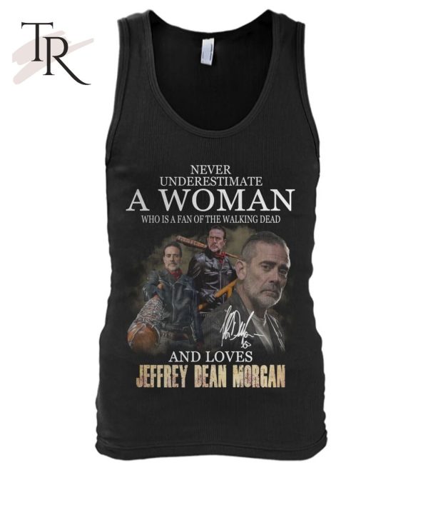 Never Underestimate A Woman Who Is A Fan Of The Walking Dead And Loves Jeffrey Dean Morgan T-Shirt – Limited Edition