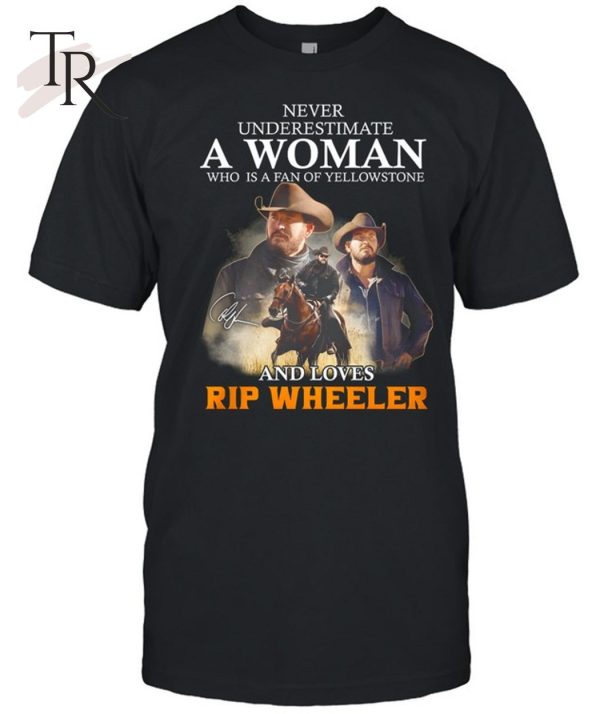 Never Underestimate A Woman Who Is A Fan Of Yellowstone And Loves Rip Wheeler T-Shirt – Limited Edition