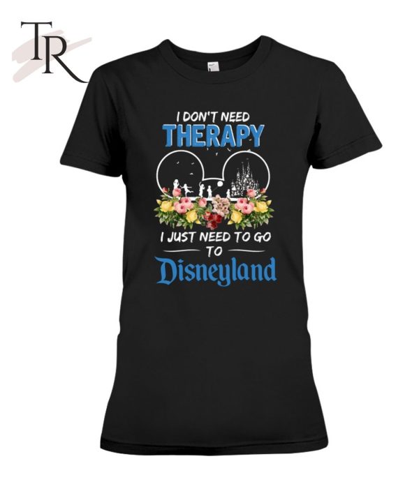 I Don’t Need Therapy I Just Need To Go To Disneyland Unisex T-Shirt – Limited Edition