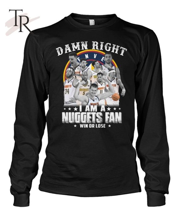 Damn Right I Am A Nuggets Fan Win Or Lose T-Shirt – Limited Edition