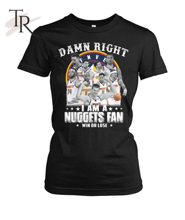 Damn Right I Am A Nuggets Fan Win Or Lose T-Shirt – Limited Edition