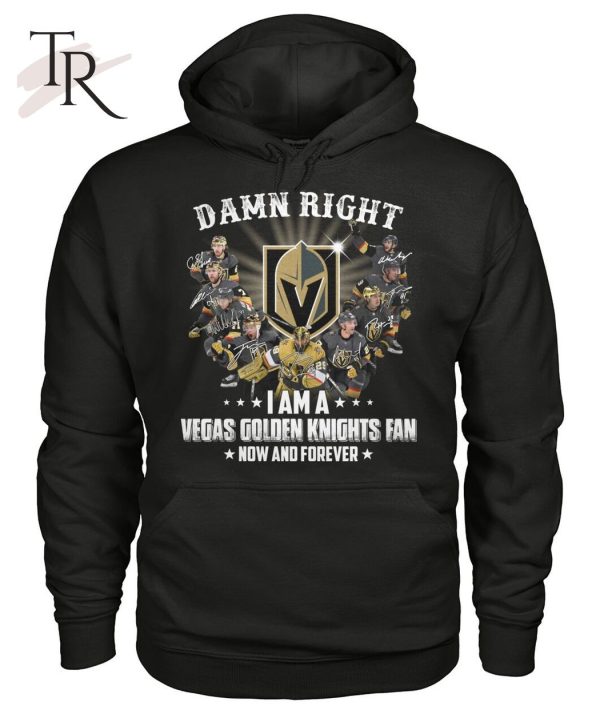 Damn Right I Am A Vegas Golden Knights Fan Now And Forever T-Shirt – Limited Edition