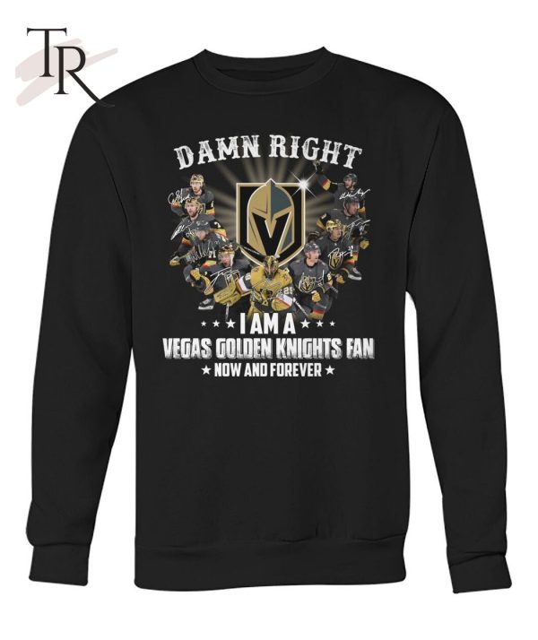 Damn Right I Am A Vegas Golden Knights Fan Now And Forever T-Shirt – Limited Edition