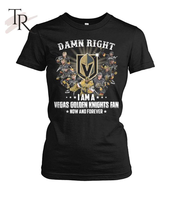 Damn Right I Am A Vegas Golden Knights Fan Now And Forever T-Shirt – Limited Edition