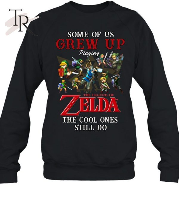Some Of Us Grew Up Playing The Legend Of Zelda The Cool Ones Still Do T-Shirt – Limited Edition