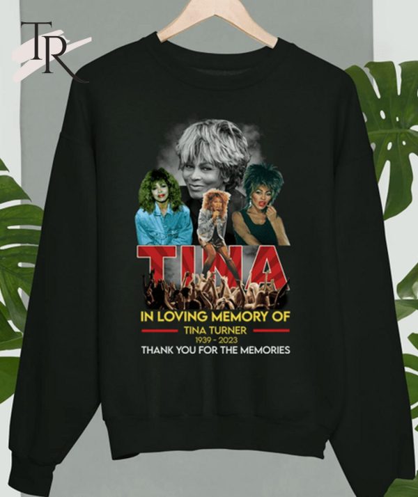 In Loving Memory Of Tina Turner 1939 – 2023 Thank You For The Memories T-Shirt – Limited Edition