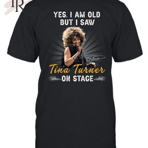 Yes I Am Old But I Saw Tina Turner On Stage Unisex T-Shirt – Limited Edition