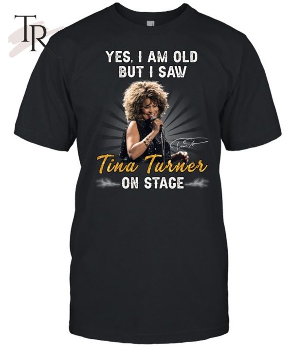 Yes I Am Old But I Saw Tina Turner On Stage Unisex T-Shirt – Limited Edition