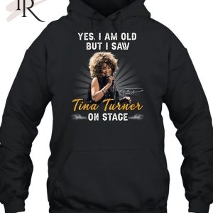 Yes I Am Old But I Saw Tina Turner On Stage Unisex T-Shirt – Limited Edition