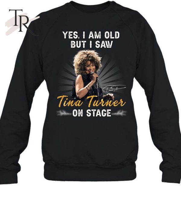 Yes I Am Old But I Saw Tina Turner On Stage Unisex T-Shirt – Limited Edition