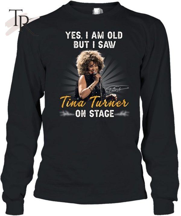 Yes I Am Old But I Saw Tina Turner On Stage Unisex T-Shirt – Limited Edition