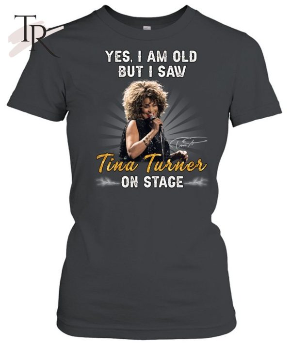 Yes I Am Old But I Saw Tina Turner On Stage Unisex T-Shirt – Limited Edition