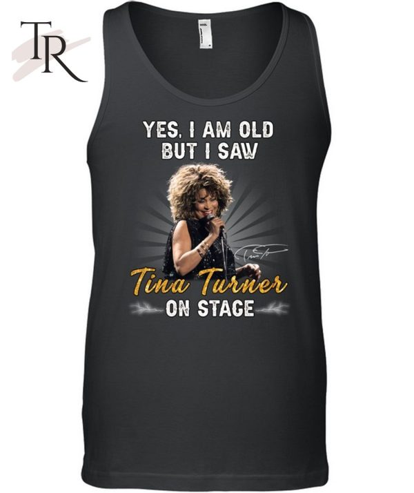 Yes I Am Old But I Saw Tina Turner On Stage Unisex T-Shirt – Limited Edition