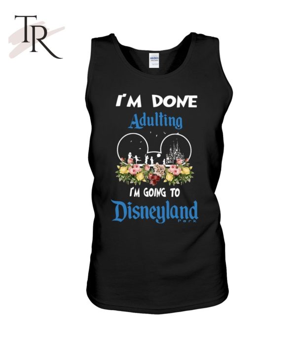 I’m Done Adulting I’m Going To Disneyland Classic T-Shirt – Limited Edition