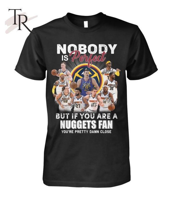 Nobody Is Perfect But If You Are A Nuggets Fan You’re Pretty Damn Lose T-Shirt – Limited Edition