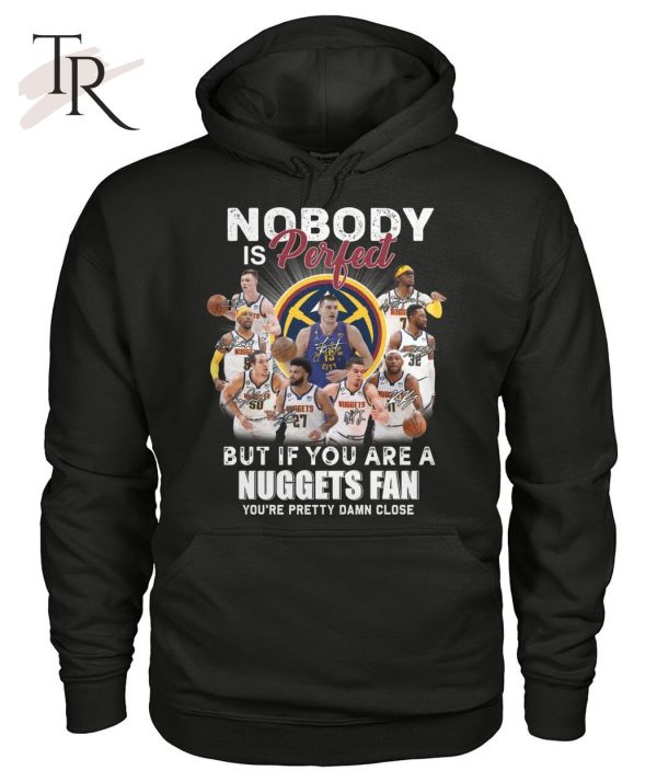Nobody Is Perfect But If You Are A Nuggets Fan You’re Pretty Damn Lose T-Shirt – Limited Edition