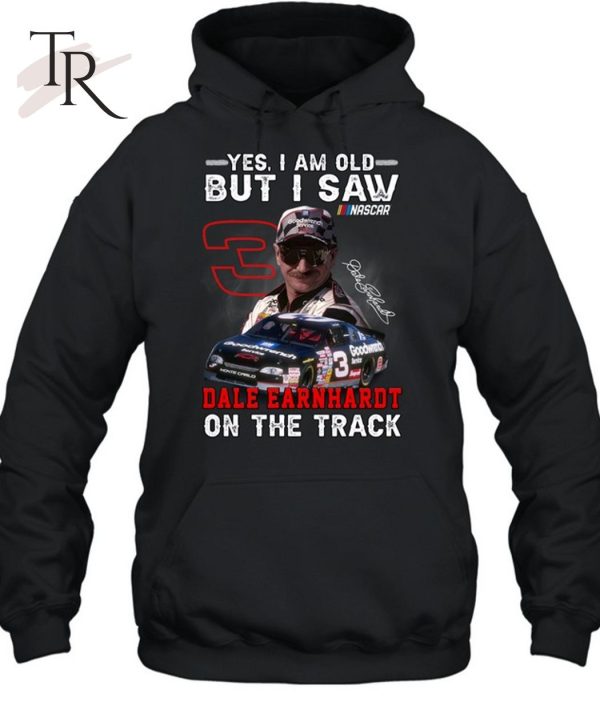 Yes, I Am Old But I Saw Dale Earnhardt On The Track T-Shirt – Limited Edition