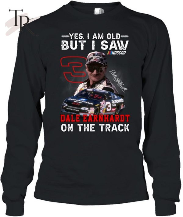 Yes, I Am Old But I Saw Dale Earnhardt On The Track T-Shirt – Limited Edition