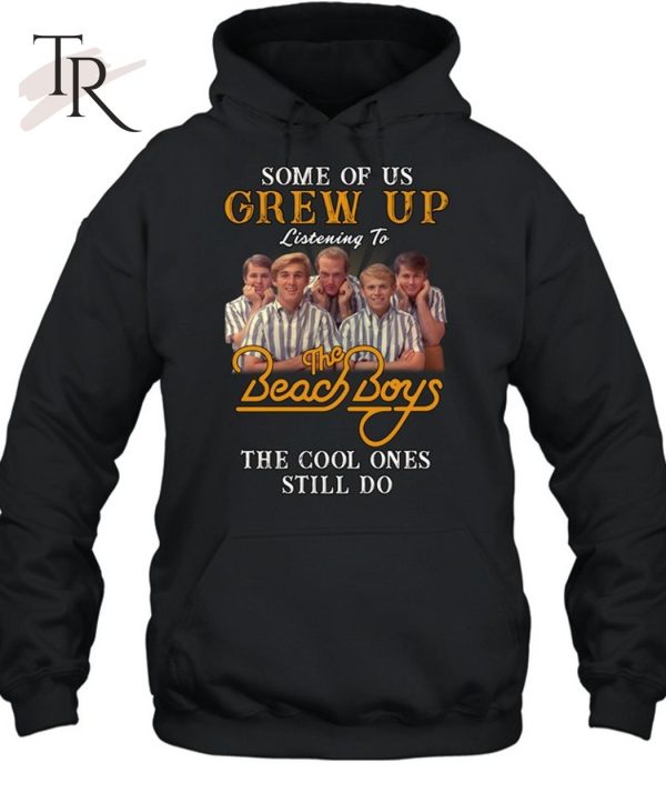 Some Of Us Grew Up Listening To The Beach Boys The Cool Ones Still Do T-Shirt – Limited Edition