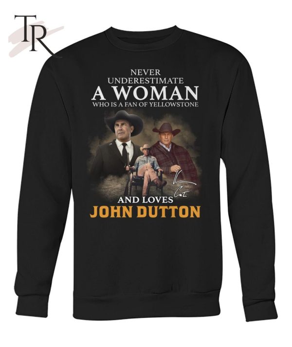 Never Underestimate A Woman Who Is A Fan Of Yellowstone And Loves John Dutton T-Shirt – Limited Edition
