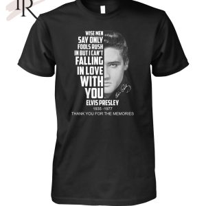 Wise Men Say Only Fools Rush In But I Can’t Falling In Love With You Elvis Presley 1935 – 1977 Thank You For The Memories T-Shirt – Limited Edition